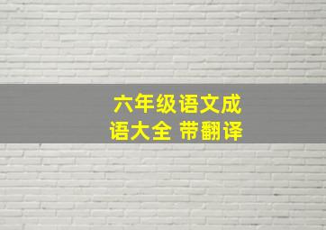 六年级语文成语大全 带翻译